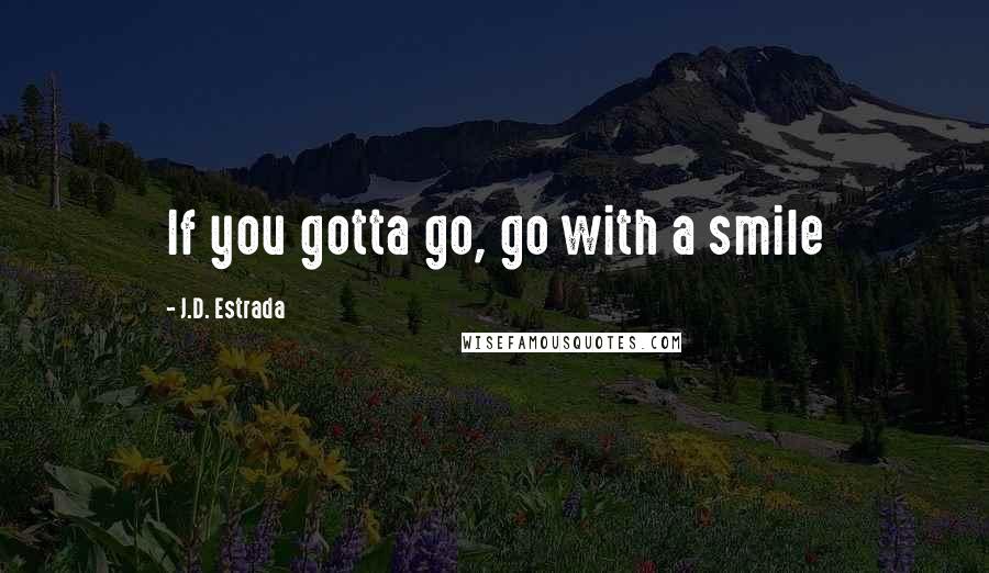 J.D. Estrada Quotes: If you gotta go, go with a smile