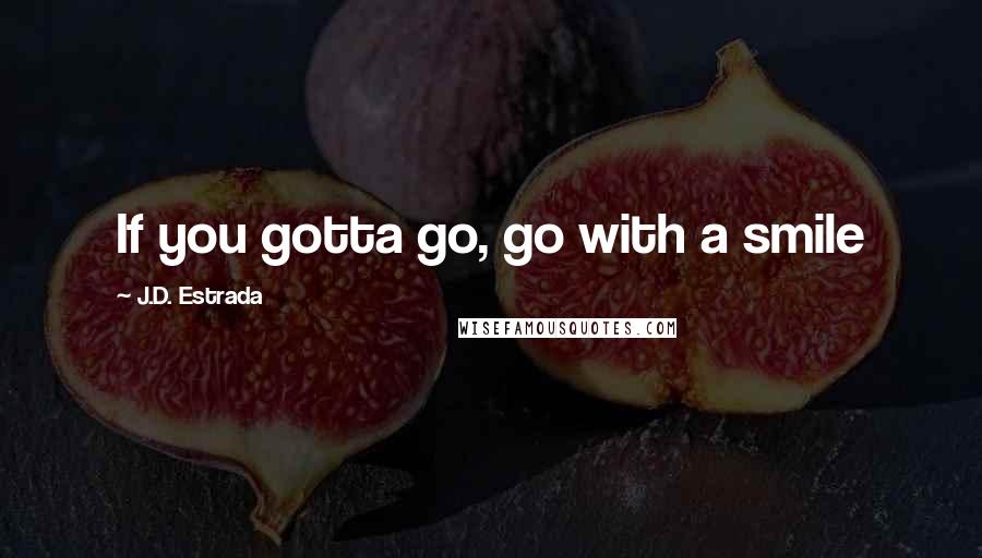 J.D. Estrada Quotes: If you gotta go, go with a smile