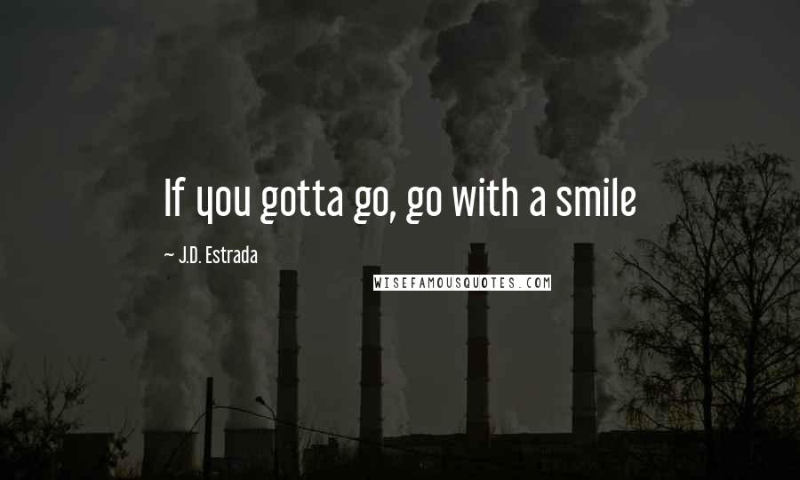 J.D. Estrada Quotes: If you gotta go, go with a smile