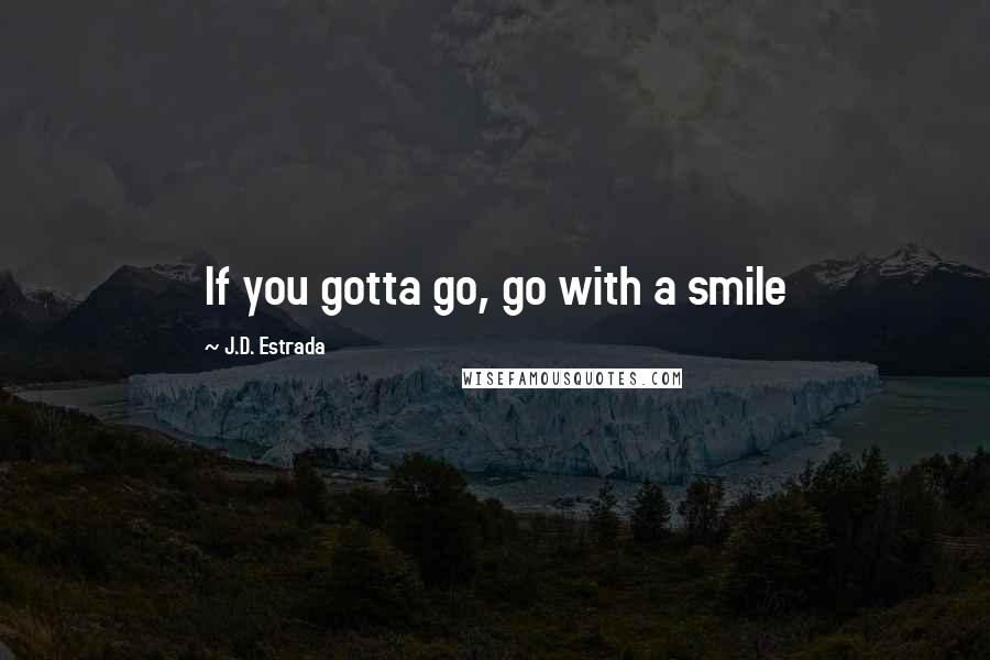 J.D. Estrada Quotes: If you gotta go, go with a smile