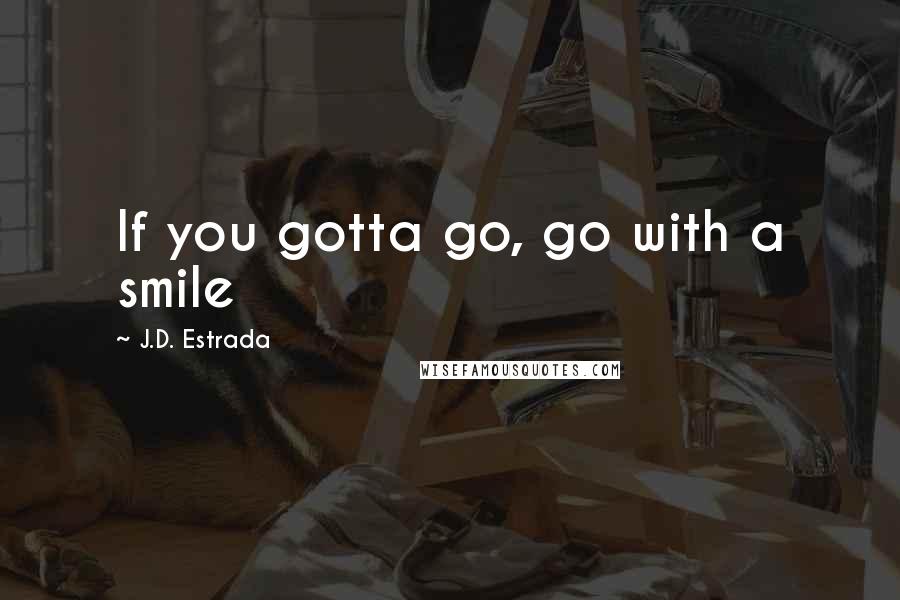 J.D. Estrada Quotes: If you gotta go, go with a smile