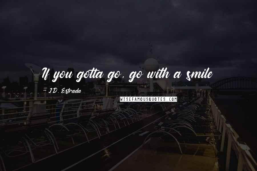 J.D. Estrada Quotes: If you gotta go, go with a smile