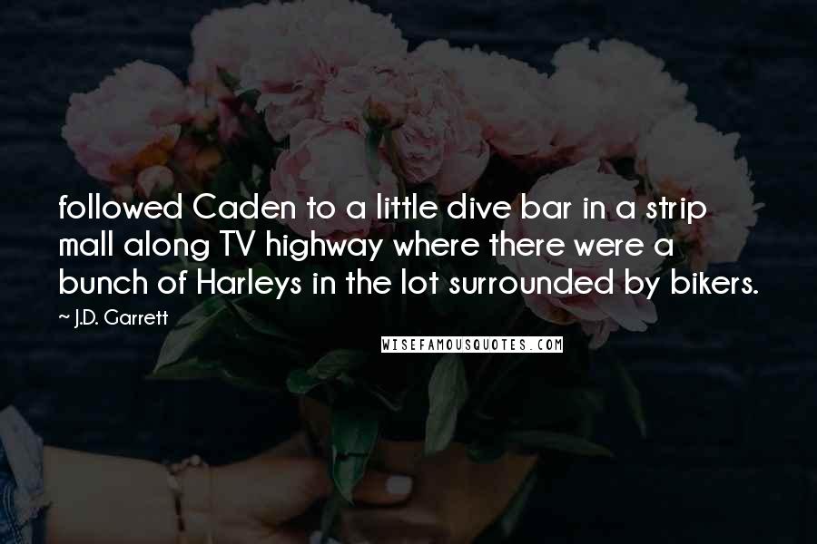 J.D. Garrett Quotes: followed Caden to a little dive bar in a strip mall along TV highway where there were a bunch of Harleys in the lot surrounded by bikers.