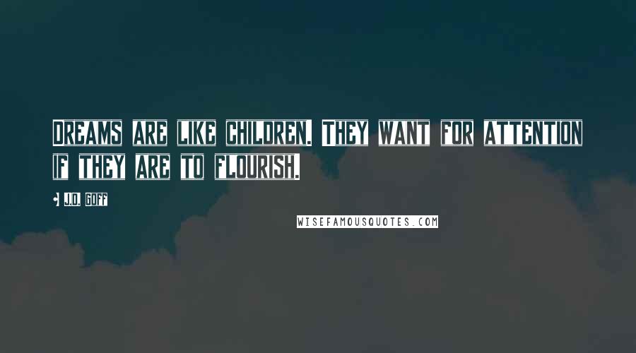 J.D. Goff Quotes: Dreams are like children. They want for attention if they are to flourish.