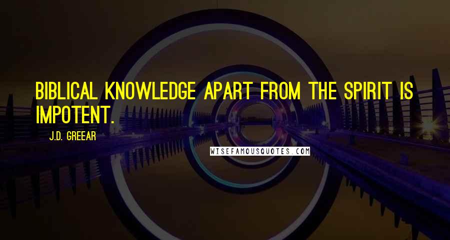 J.D. Greear Quotes: biblical knowledge apart from the Spirit is impotent.