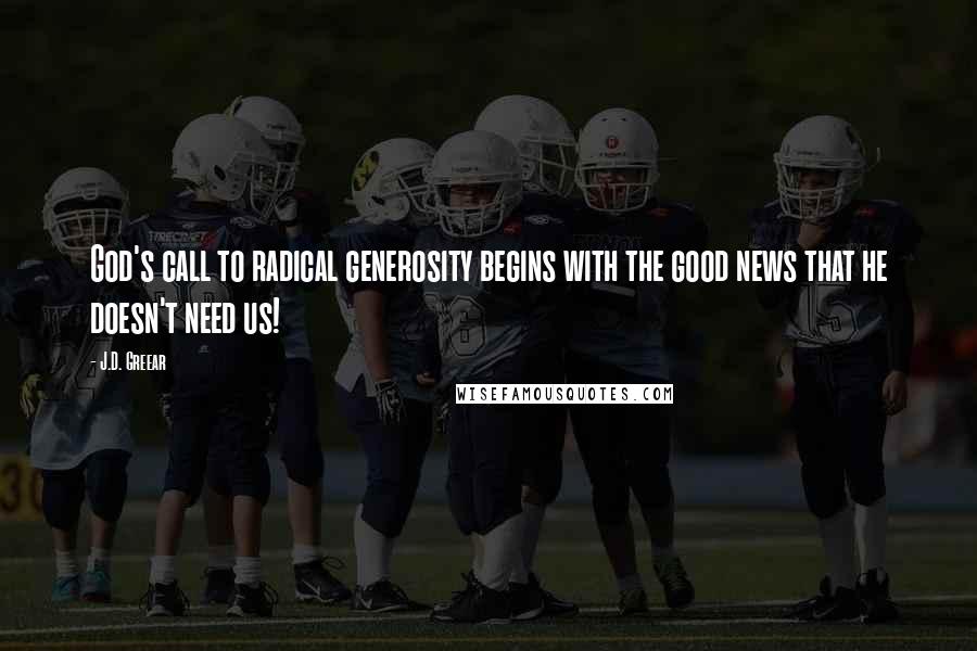 J.D. Greear Quotes: God's call to radical generosity begins with the good news that he doesn't need us!