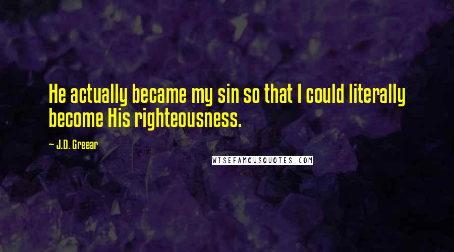 J.D. Greear Quotes: He actually became my sin so that I could literally become His righteousness.
