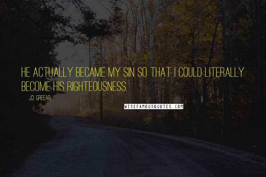 J.D. Greear Quotes: He actually became my sin so that I could literally become His righteousness.