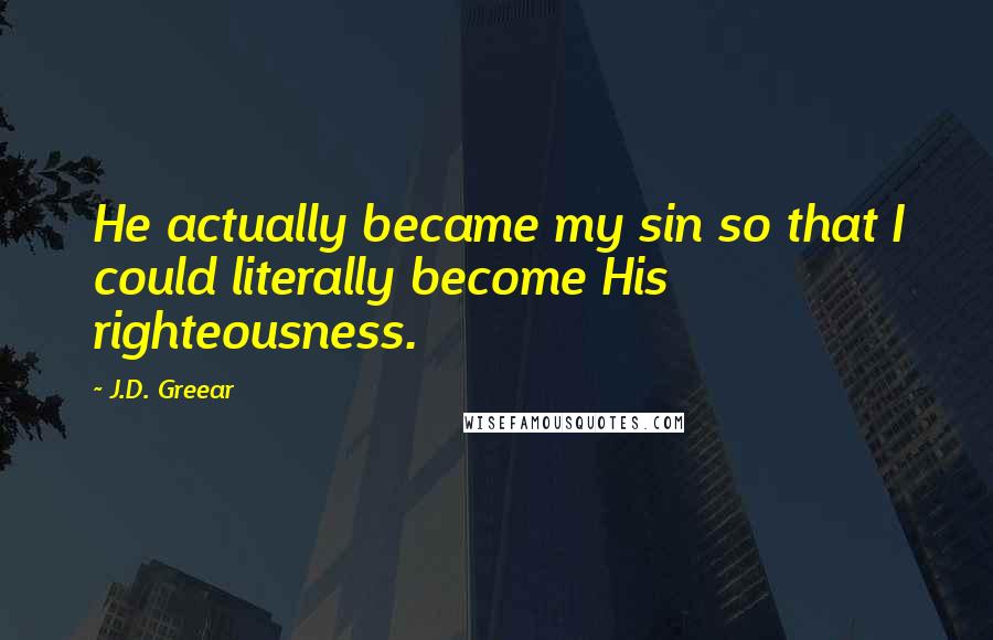 J.D. Greear Quotes: He actually became my sin so that I could literally become His righteousness.