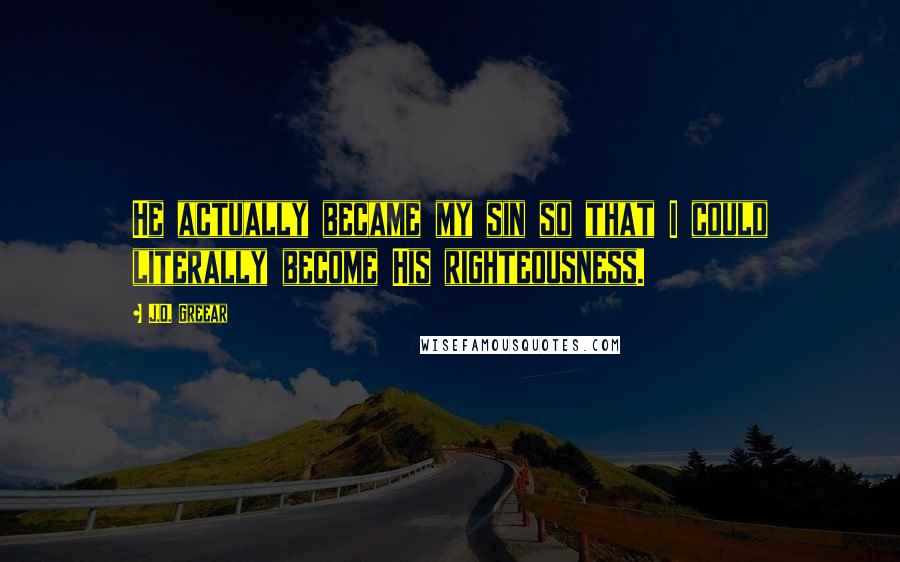 J.D. Greear Quotes: He actually became my sin so that I could literally become His righteousness.