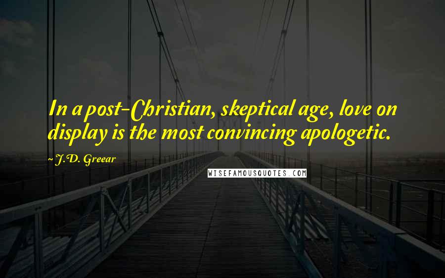 J.D. Greear Quotes: In a post-Christian, skeptical age, love on display is the most convincing apologetic.