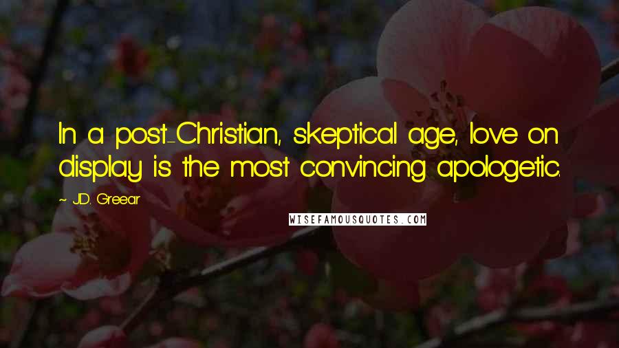 J.D. Greear Quotes: In a post-Christian, skeptical age, love on display is the most convincing apologetic.