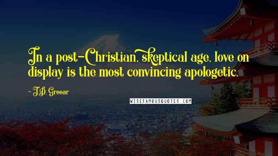 J.D. Greear Quotes: In a post-Christian, skeptical age, love on display is the most convincing apologetic.