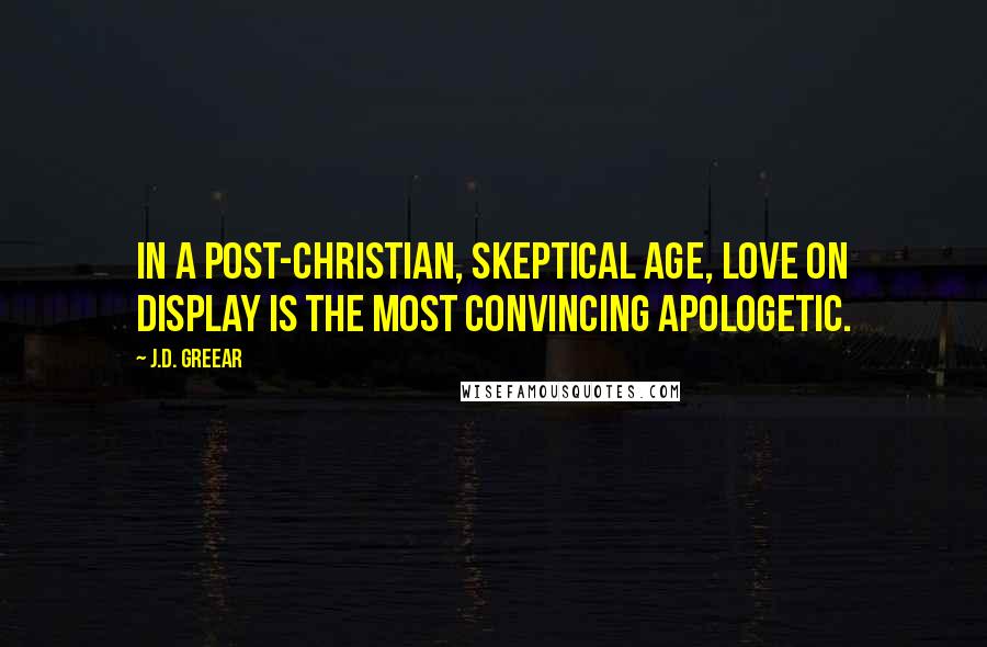 J.D. Greear Quotes: In a post-Christian, skeptical age, love on display is the most convincing apologetic.