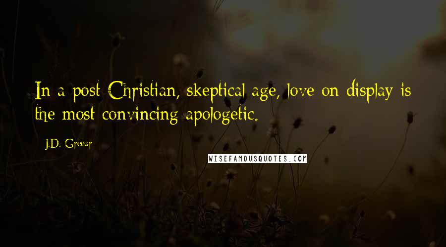 J.D. Greear Quotes: In a post-Christian, skeptical age, love on display is the most convincing apologetic.