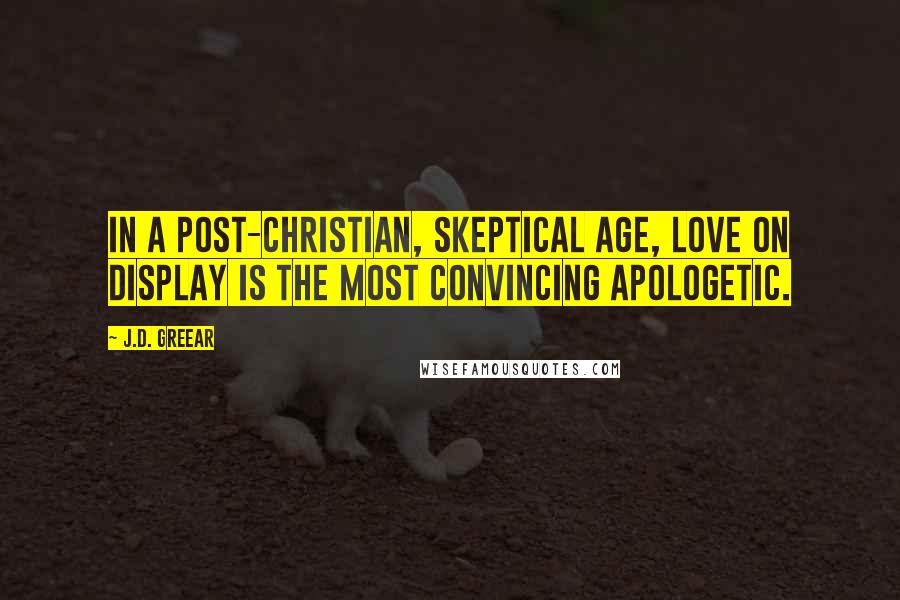 J.D. Greear Quotes: In a post-Christian, skeptical age, love on display is the most convincing apologetic.