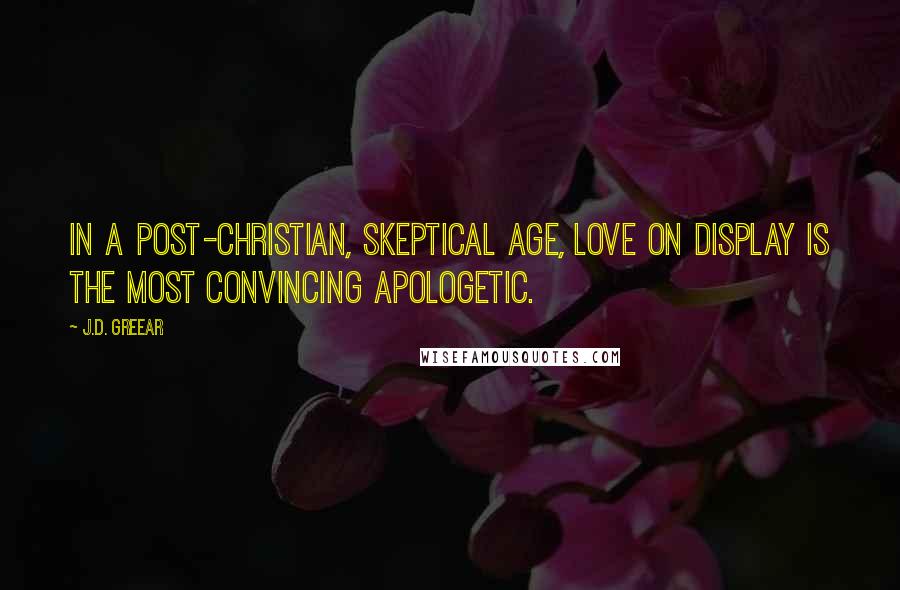 J.D. Greear Quotes: In a post-Christian, skeptical age, love on display is the most convincing apologetic.