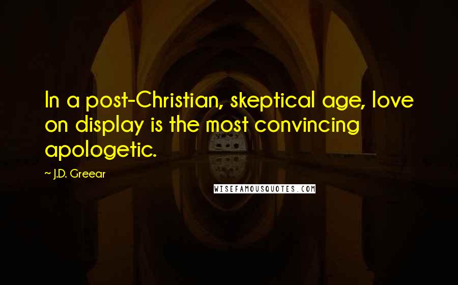 J.D. Greear Quotes: In a post-Christian, skeptical age, love on display is the most convincing apologetic.