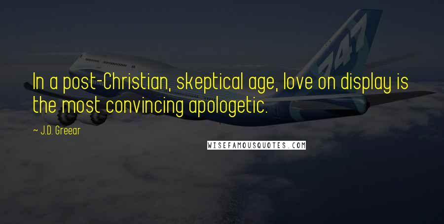 J.D. Greear Quotes: In a post-Christian, skeptical age, love on display is the most convincing apologetic.