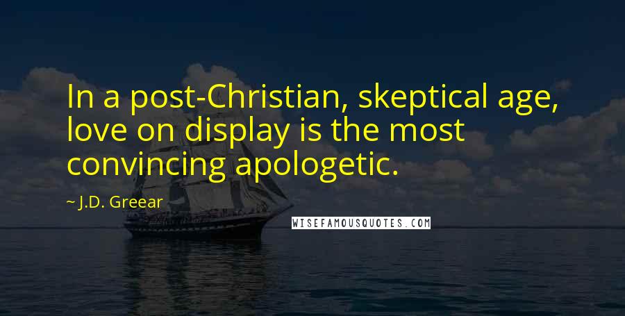 J.D. Greear Quotes: In a post-Christian, skeptical age, love on display is the most convincing apologetic.