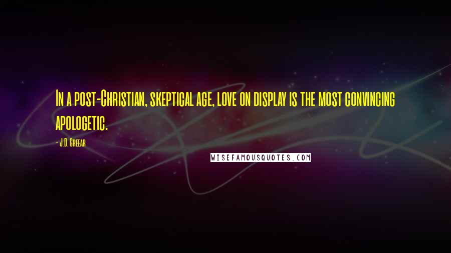 J.D. Greear Quotes: In a post-Christian, skeptical age, love on display is the most convincing apologetic.