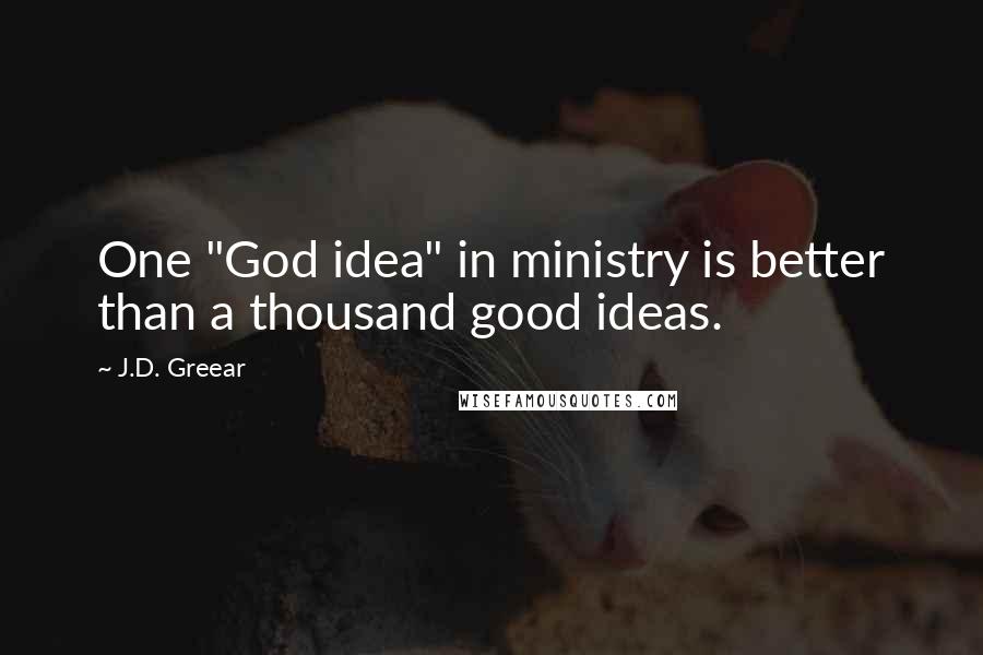 J.D. Greear Quotes: One "God idea" in ministry is better than a thousand good ideas.