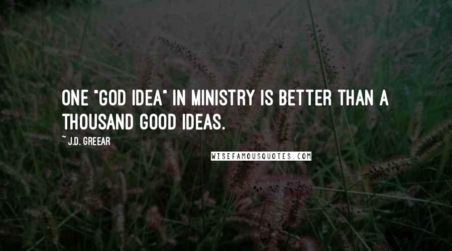 J.D. Greear Quotes: One "God idea" in ministry is better than a thousand good ideas.