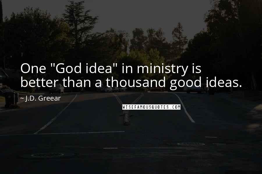 J.D. Greear Quotes: One "God idea" in ministry is better than a thousand good ideas.