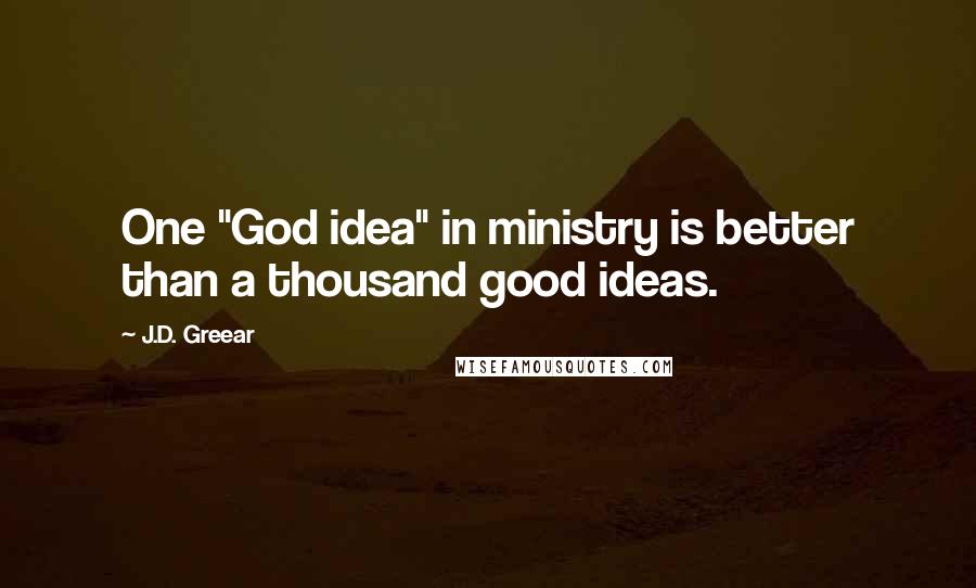 J.D. Greear Quotes: One "God idea" in ministry is better than a thousand good ideas.