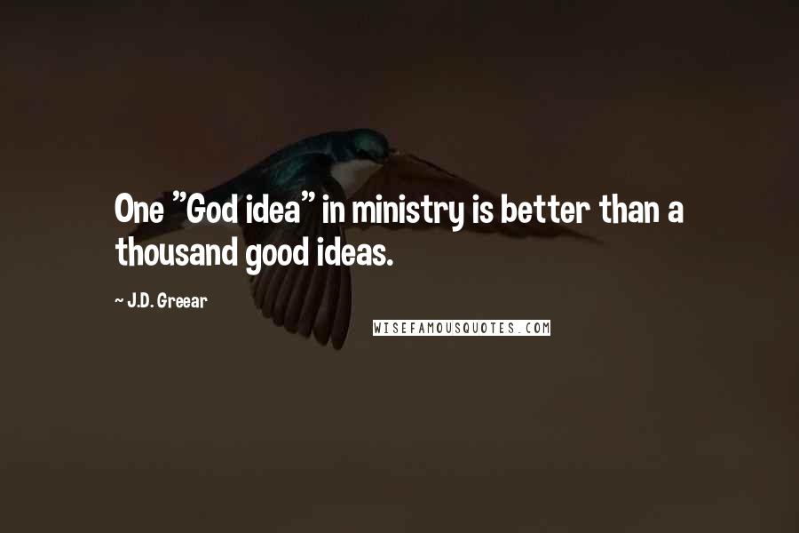 J.D. Greear Quotes: One "God idea" in ministry is better than a thousand good ideas.