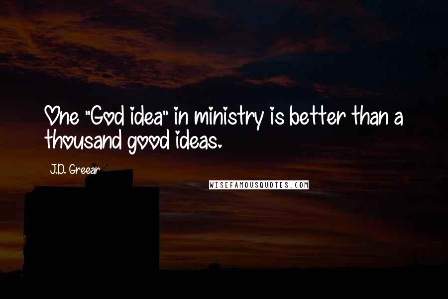 J.D. Greear Quotes: One "God idea" in ministry is better than a thousand good ideas.