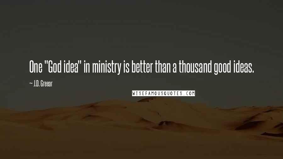 J.D. Greear Quotes: One "God idea" in ministry is better than a thousand good ideas.