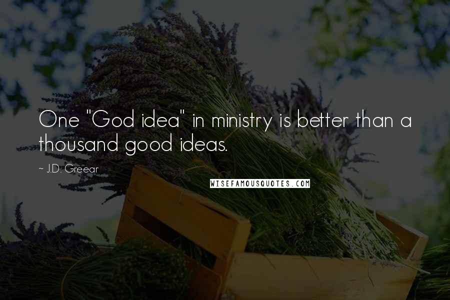 J.D. Greear Quotes: One "God idea" in ministry is better than a thousand good ideas.