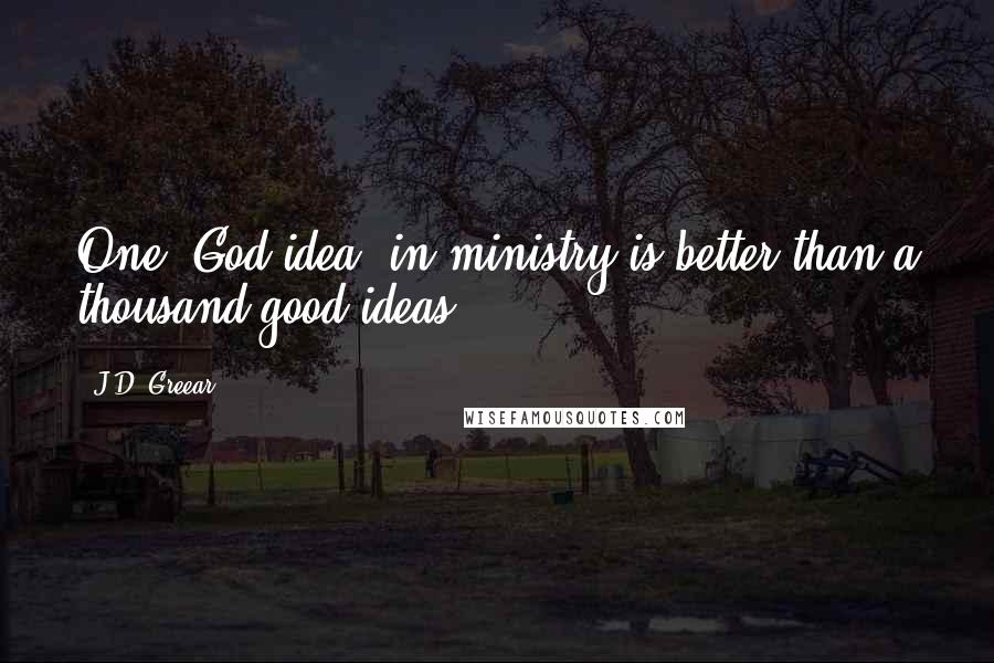 J.D. Greear Quotes: One "God idea" in ministry is better than a thousand good ideas.