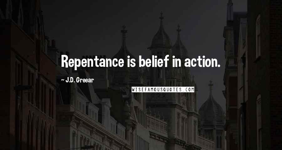 J.D. Greear Quotes: Repentance is belief in action.