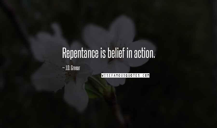 J.D. Greear Quotes: Repentance is belief in action.