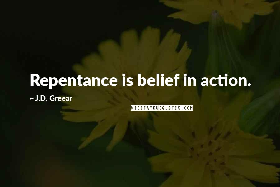 J.D. Greear Quotes: Repentance is belief in action.