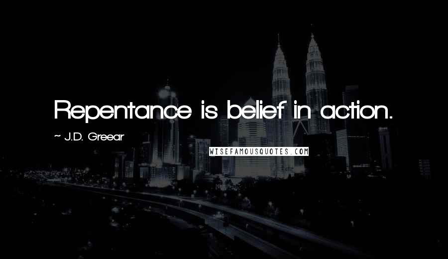 J.D. Greear Quotes: Repentance is belief in action.