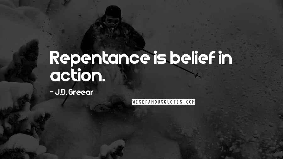 J.D. Greear Quotes: Repentance is belief in action.