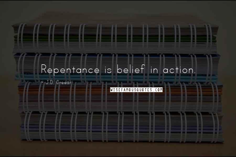 J.D. Greear Quotes: Repentance is belief in action.