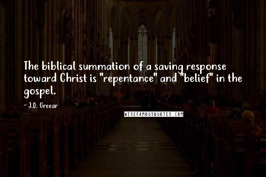 J.D. Greear Quotes: The biblical summation of a saving response toward Christ is "repentance" and "belief" in the gospel.