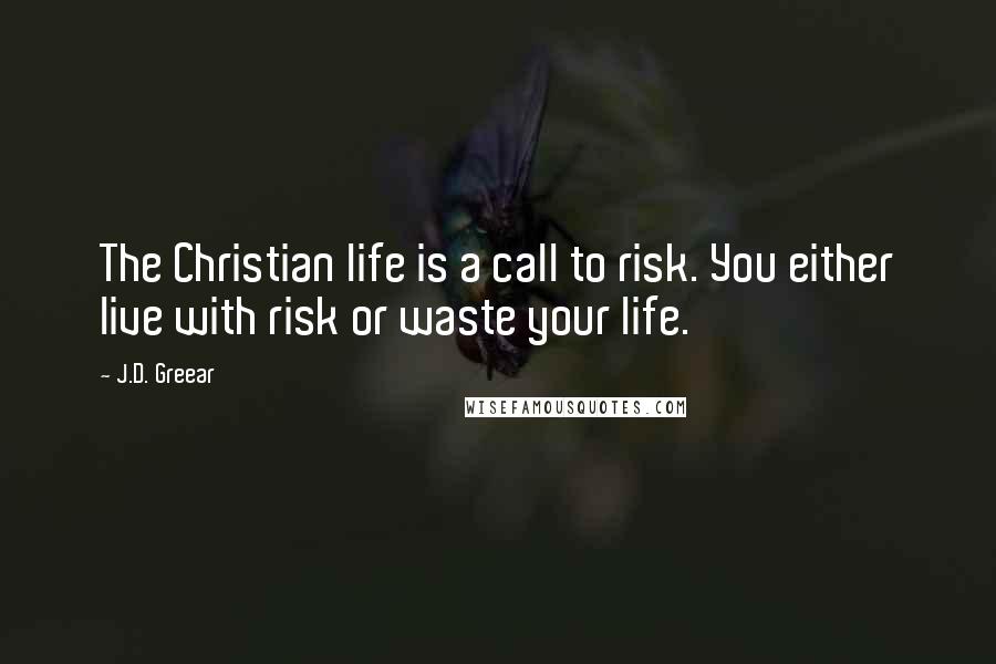 J.D. Greear Quotes: The Christian life is a call to risk. You either live with risk or waste your life.