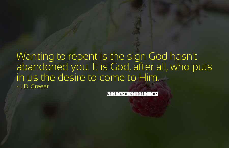 J.D. Greear Quotes: Wanting to repent is the sign God hasn't abandoned you. It is God, after all, who puts in us the desire to come to Him.