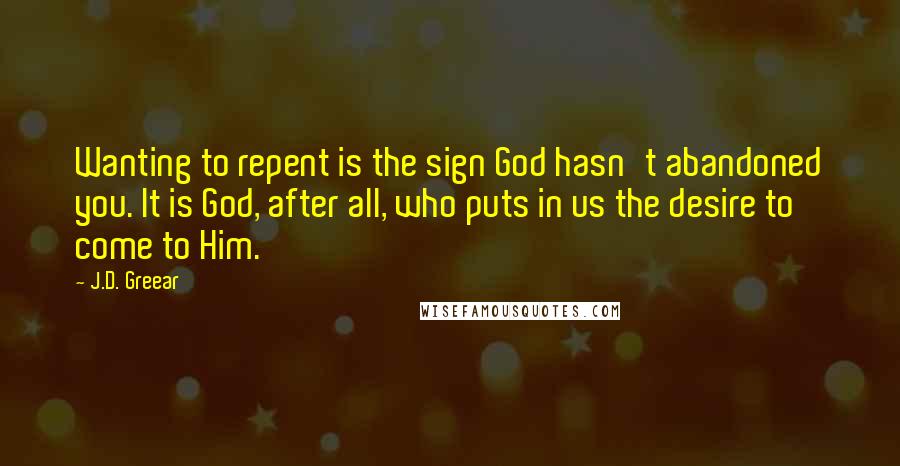 J.D. Greear Quotes: Wanting to repent is the sign God hasn't abandoned you. It is God, after all, who puts in us the desire to come to Him.