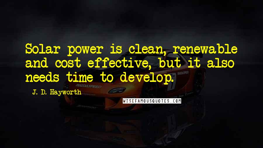 J. D. Hayworth Quotes: Solar power is clean, renewable and cost effective, but it also needs time to develop.