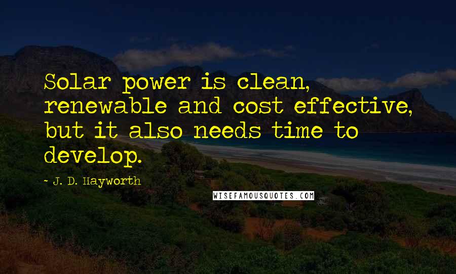 J. D. Hayworth Quotes: Solar power is clean, renewable and cost effective, but it also needs time to develop.