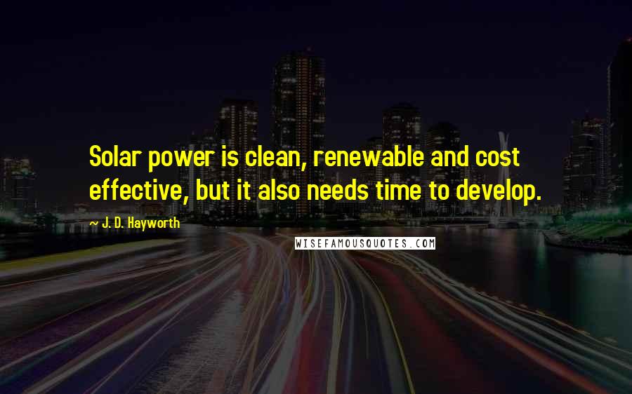 J. D. Hayworth Quotes: Solar power is clean, renewable and cost effective, but it also needs time to develop.