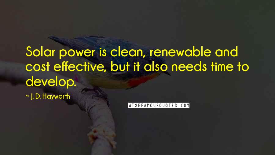 J. D. Hayworth Quotes: Solar power is clean, renewable and cost effective, but it also needs time to develop.