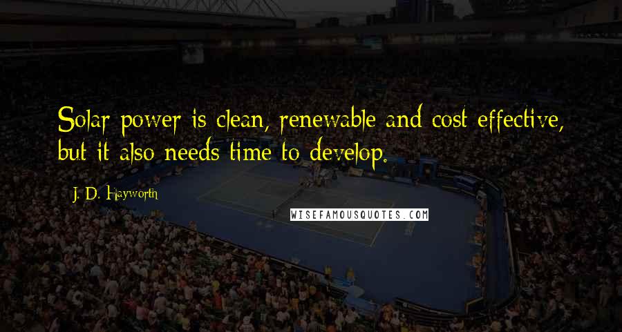 J. D. Hayworth Quotes: Solar power is clean, renewable and cost effective, but it also needs time to develop.