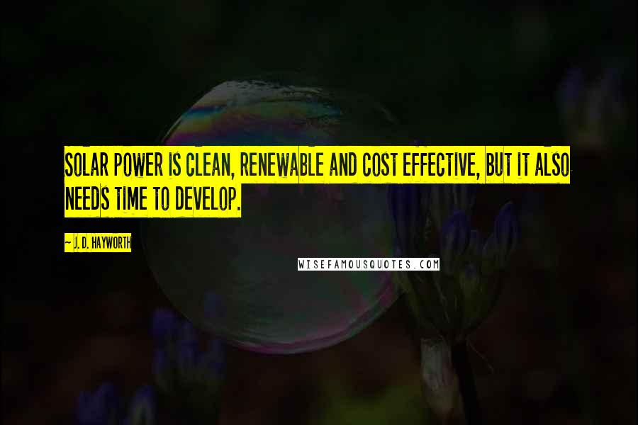 J. D. Hayworth Quotes: Solar power is clean, renewable and cost effective, but it also needs time to develop.